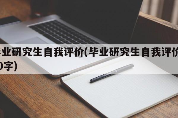 毕业研究生自我评价(毕业研究生自我评价300字)